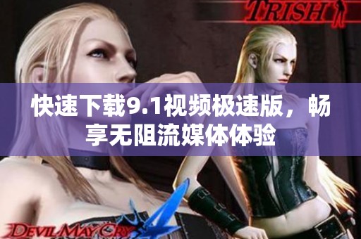 快速下载9.1视频极速版，畅享无阻流媒体体验