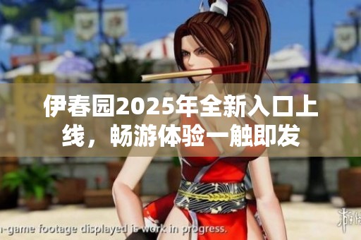 伊春园2025年全新入口上线，畅游体验一触即发
