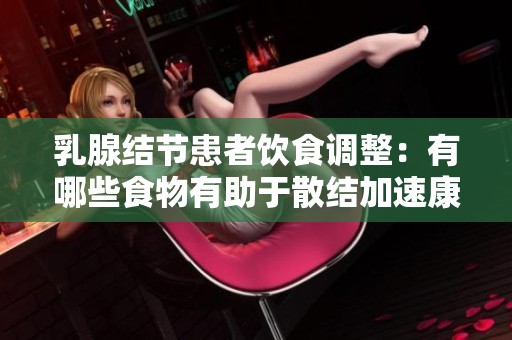 乳腺结节患者饮食调整：有哪些食物有助于散结加速康复