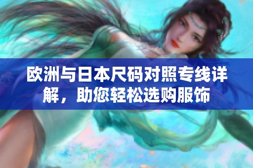 欧洲与日本尺码对照专线详解，助您轻松选购服饰