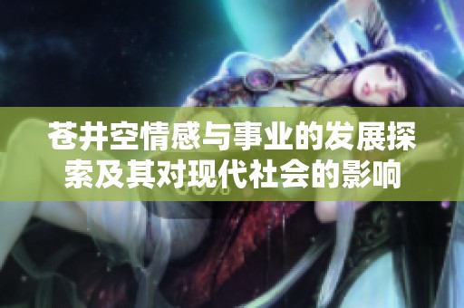 苍井空情感与事业的发展探索及其对现代社会的影响