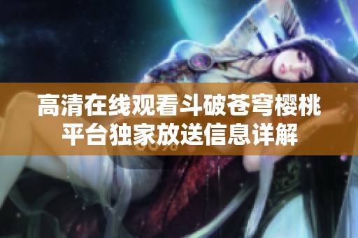 高清在线观看斗破苍穹樱桃平台独家放送信息详解