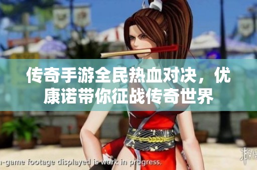 传奇手游全民热血对决，优康诺带你征战传奇世界