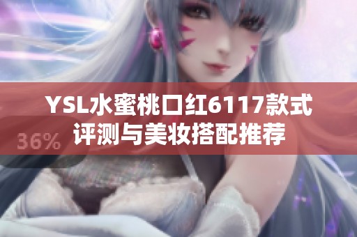 YSL水蜜桃口红6117款式评测与美妆搭配推荐