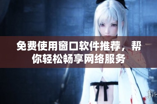 免费使用窗口软件推荐，帮你轻松畅享网络服务