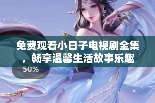 免费观看小日子电视剧全集，畅享温馨生活故事乐趣