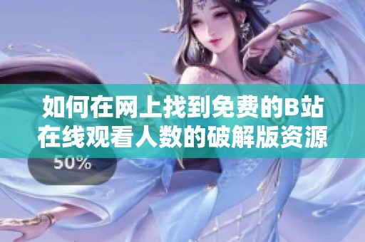 如何在网上找到免费的B站在线观看人数的破解版资源