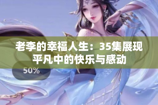 老李的幸福人生：35集展现平凡中的快乐与感动