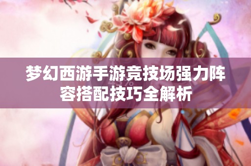 梦幻西游手游竞技场强力阵容搭配技巧全解析