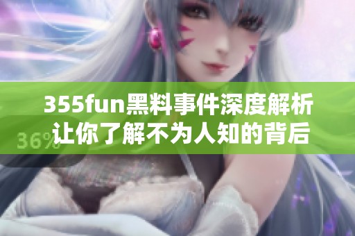 355fun黑料事件深度解析 让你了解不为人知的背后故事