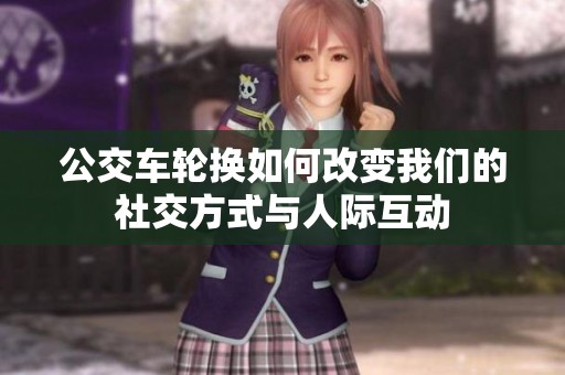公交车轮换如何改变我们的社交方式与人际互动