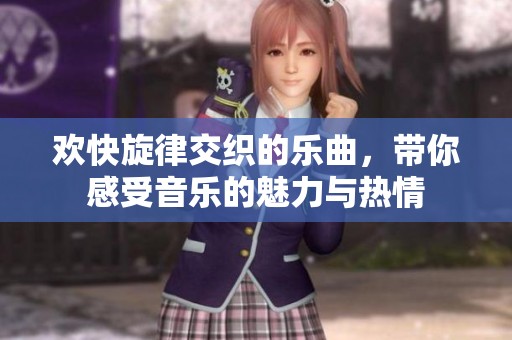 欢快旋律交织的乐曲，带你感受音乐的魅力与热情