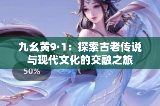九幺黄9·1：探索古老传说与现代文化的交融之旅