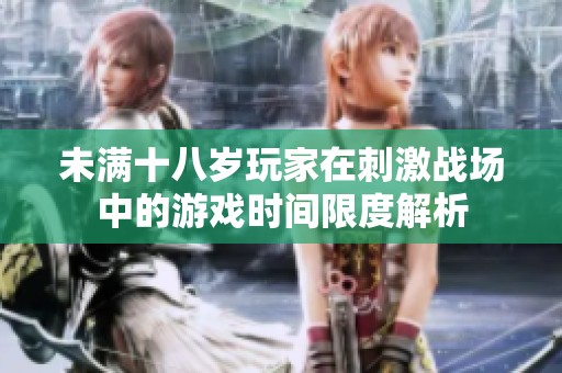 未满十八岁玩家在刺激战场中的游戏时间限度解析