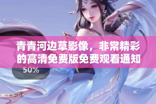 青青河边草影像，非常精彩的高清免费版免费观看通知