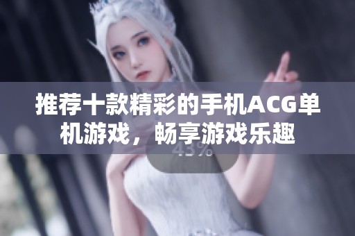 推荐十款精彩的手机ACG单机游戏，畅享游戏乐趣