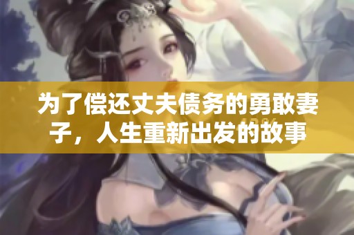 为了偿还丈夫债务的勇敢妻子，人生重新出发的故事