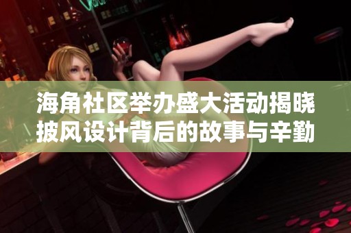 海角社区举办盛大活动揭晓披风设计背后的故事与辛勤付出