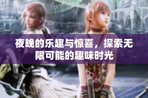 夜晚的乐趣与惊喜，探索无限可能的趣味时光