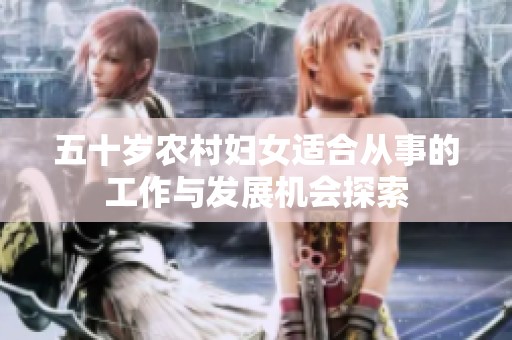 五十岁农村妇女适合从事的工作与发展机会探索