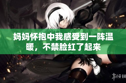 妈妈怀抱中我感受到一阵温暖，不禁脸红了起来
