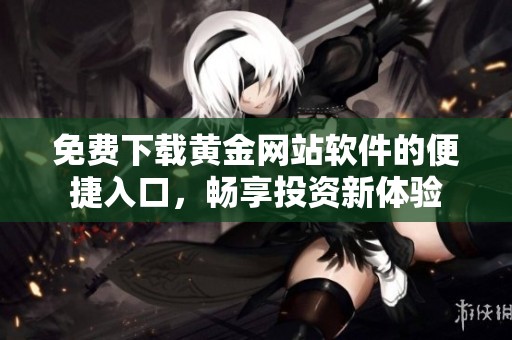 免费下载黄金网站软件的便捷入口，畅享投资新体验