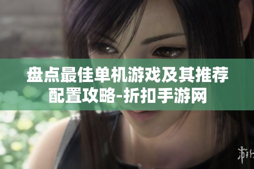 盘点最佳单机游戏及其推荐配置攻略-折扣手游网