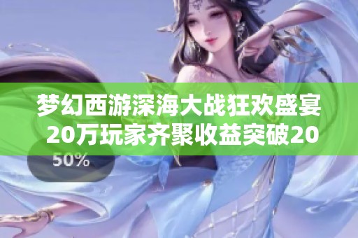 梦幻西游深海大战狂欢盛宴 20万玩家齐聚收益突破200万