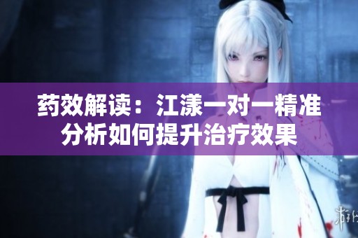 药效解读：江漾一对一精准分析如何提升治疗效果