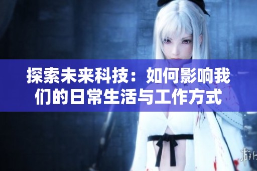 探索未来科技：如何影响我们的日常生活与工作方式
