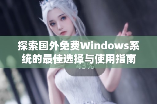 探索国外免费Windows系统的最佳选择与使用指南