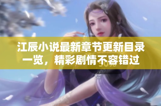 江辰小说最新章节更新目录一览，精彩剧情不容错过