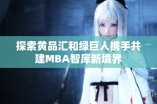 探索黄品汇和绿巨人携手共建MBA智库新境界