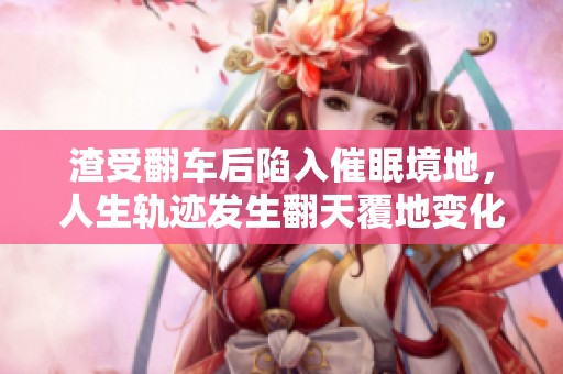 渣受翻车后陷入催眠境地，人生轨迹发生翻天覆地变化