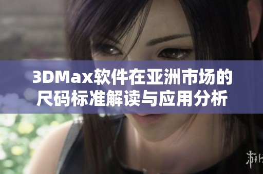 3DMax软件在亚洲市场的尺码标准解读与应用分析