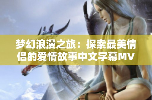 梦幻浪漫之旅：探索最美情侣的爱情故事中文字幕MV
