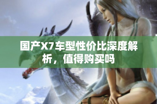 国产X7车型性价比深度解析，值得购买吗