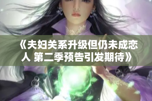 《夫妇关系升级但仍未成恋人 第二季预告引发期待》