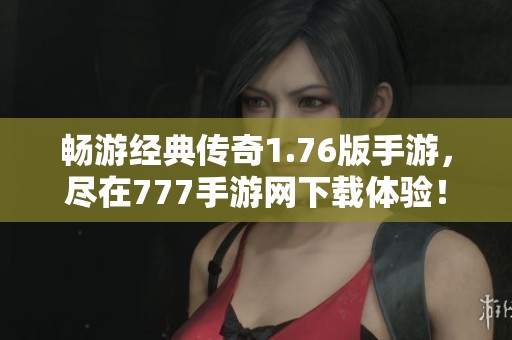 畅游经典传奇1.76版手游，尽在777手游网下载体验！