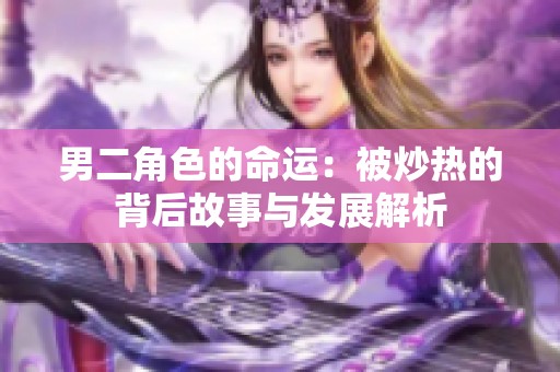 男二角色的命运：被炒热的背后故事与发展解析