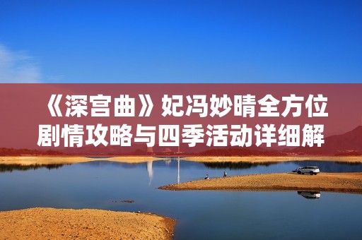 《深宫曲》妃冯妙晴全方位剧情攻略与四季活动详细解析