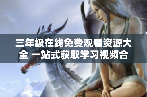 三年级在线免费观看资源大全 一站式获取学习视频合集