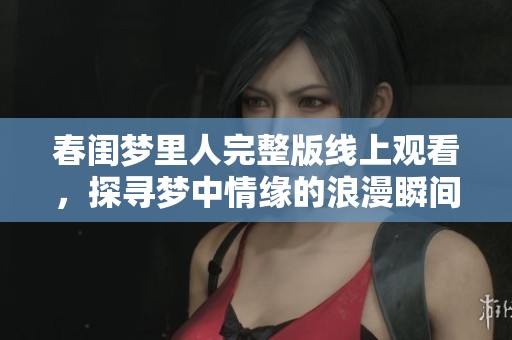 春闺梦里人完整版线上观看，探寻梦中情缘的浪漫瞬间