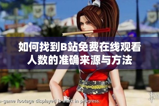 如何找到B站免费在线观看人数的准确来源与方法