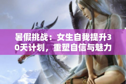 暑假挑战：女生自我提升30天计划，重塑自信与魅力