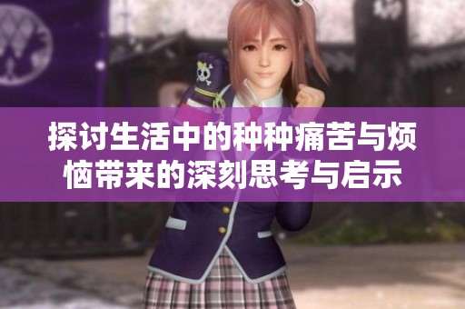 探讨生活中的种种痛苦与烦恼带来的深刻思考与启示