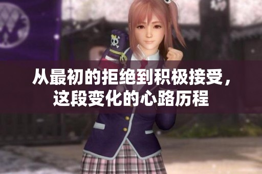 从最初的拒绝到积极接受，这段变化的心路历程
