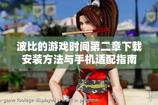 波比的游戏时间第二章下载安装方法与手机适配指南