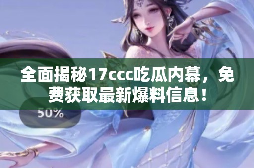 全面揭秘17ccc吃瓜内幕，免费获取最新爆料信息！