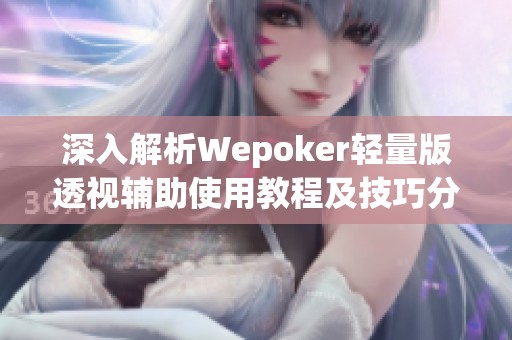 深入解析Wepoker轻量版透视辅助使用教程及技巧分享